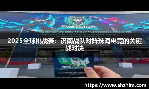 2025全球挑战赛：济南战队对阵珠海电竞的关键战对决