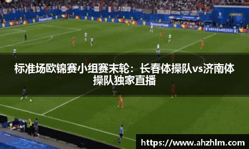 标准场欧锦赛小组赛末轮：长春体操队vs济南体操队独家直播