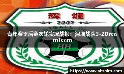 青年赛季后赛次轮实况战报：深圳战队3-2DreamTeam