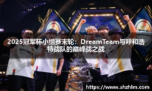 2025冠军杯小组赛末轮：DreamTeam与呼和浩特战队的巅峰战之战