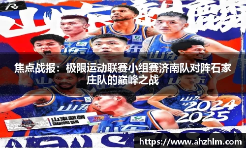 焦点战报：极限运动联赛小组赛济南队对阵石家庄队的巅峰之战