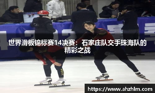 世界滑板锦标赛14决赛：石家庄队交手珠海队的精彩之战
