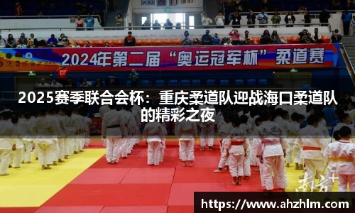 2025赛季联合会杯：重庆柔道队迎战海口柔道队的精彩之夜