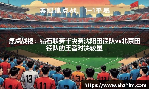 焦点战报：钻石联赛半决赛沈阳田径队vs北京田径队的王者对决较量