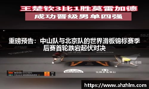 重磅预告：中山队与北京队的世界滑板锦标赛季后赛首轮跌宕起伏对决