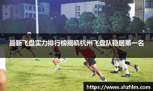 最新飞盘实力排行榜揭晓杭州飞盘队稳居第一名
