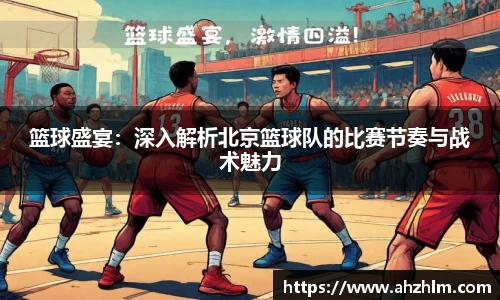 篮球盛宴：深入解析北京篮球队的比赛节奏与战术魅力