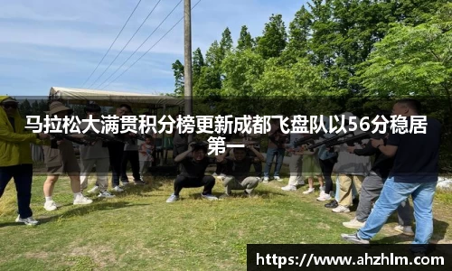 马拉松大满贯积分榜更新成都飞盘队以56分稳居第一
