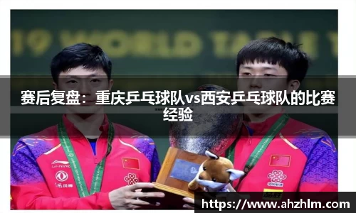 赛后复盘：重庆乒乓球队vs西安乒乓球队的比赛经验