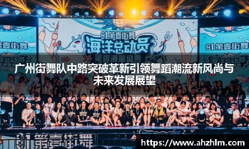 广州街舞队中路突破革新引领舞蹈潮流新风尚与未来发展展望