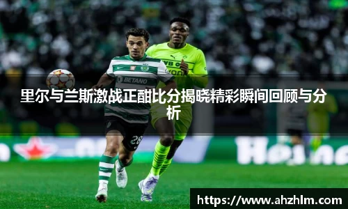 里尔与兰斯激战正酣比分揭晓精彩瞬间回顾与分析