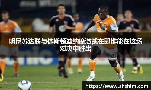明尼苏达联与休斯顿迪纳摩激战在即谁能在这场对决中胜出